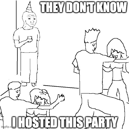 They don't know I hosted this party meme